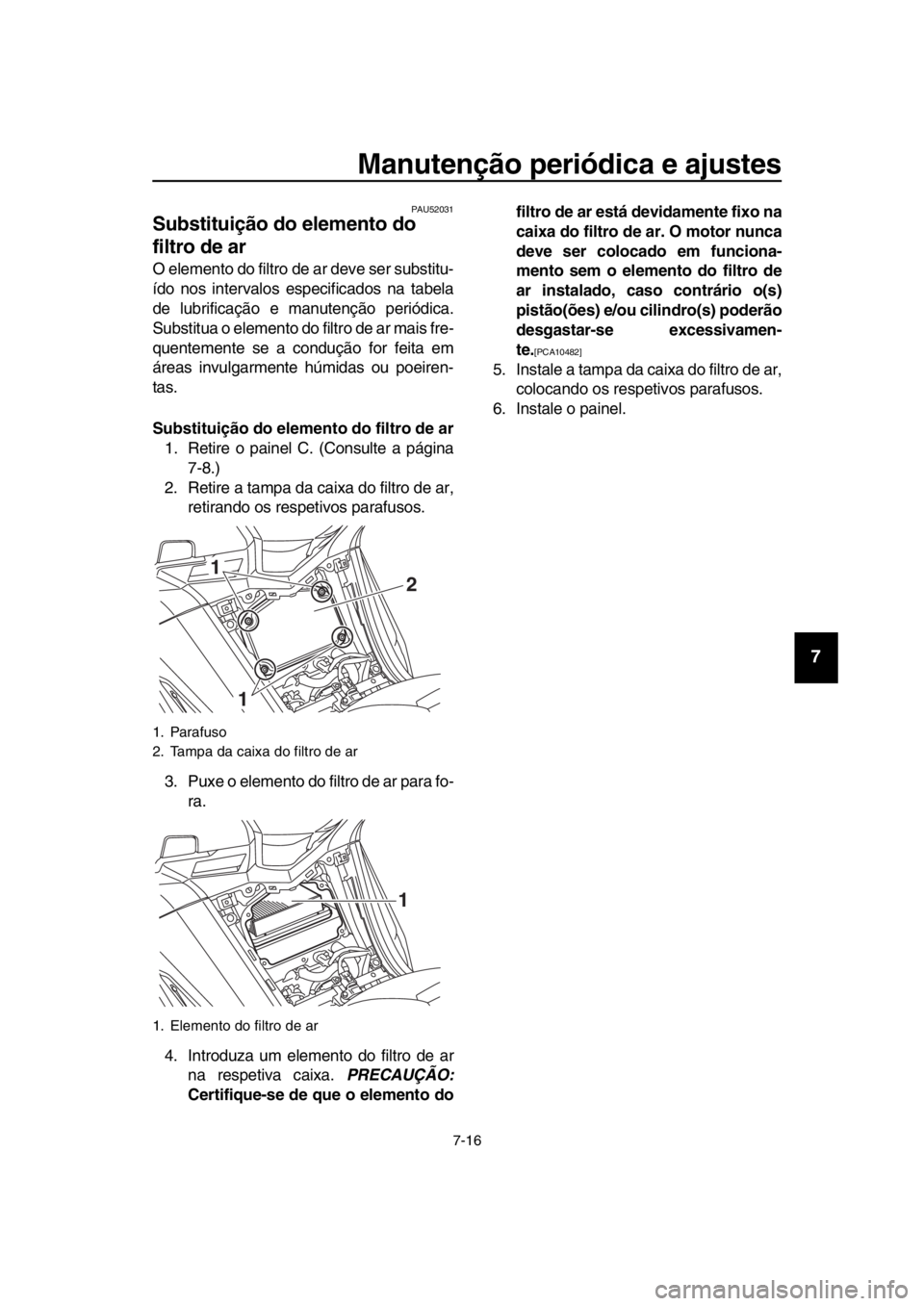 YAMAHA TMAX 2016  Manual de utilização (in Portuguese) Manutenção periódica e ajustes
7-16
1
2
3
4
5
6
7
8
9
10
11
12
13
14
PAU52031
Substituição do elemento do 
filtro de ar
O elemento do filtro de ar deve ser substitu-
ído nos intervalos especific