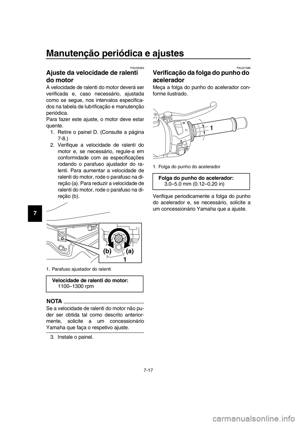 YAMAHA TMAX 2016  Manual de utilização (in Portuguese) Manutenção periódica e ajustes
7-17
1
2
3
4
5
6
7
8
9
10
11
12
13
14
PAU33483
Ajuste da velocidade de ralenti 
do motor
A velocidade de ralenti do motor deverá ser
verificada e, caso necessário, 