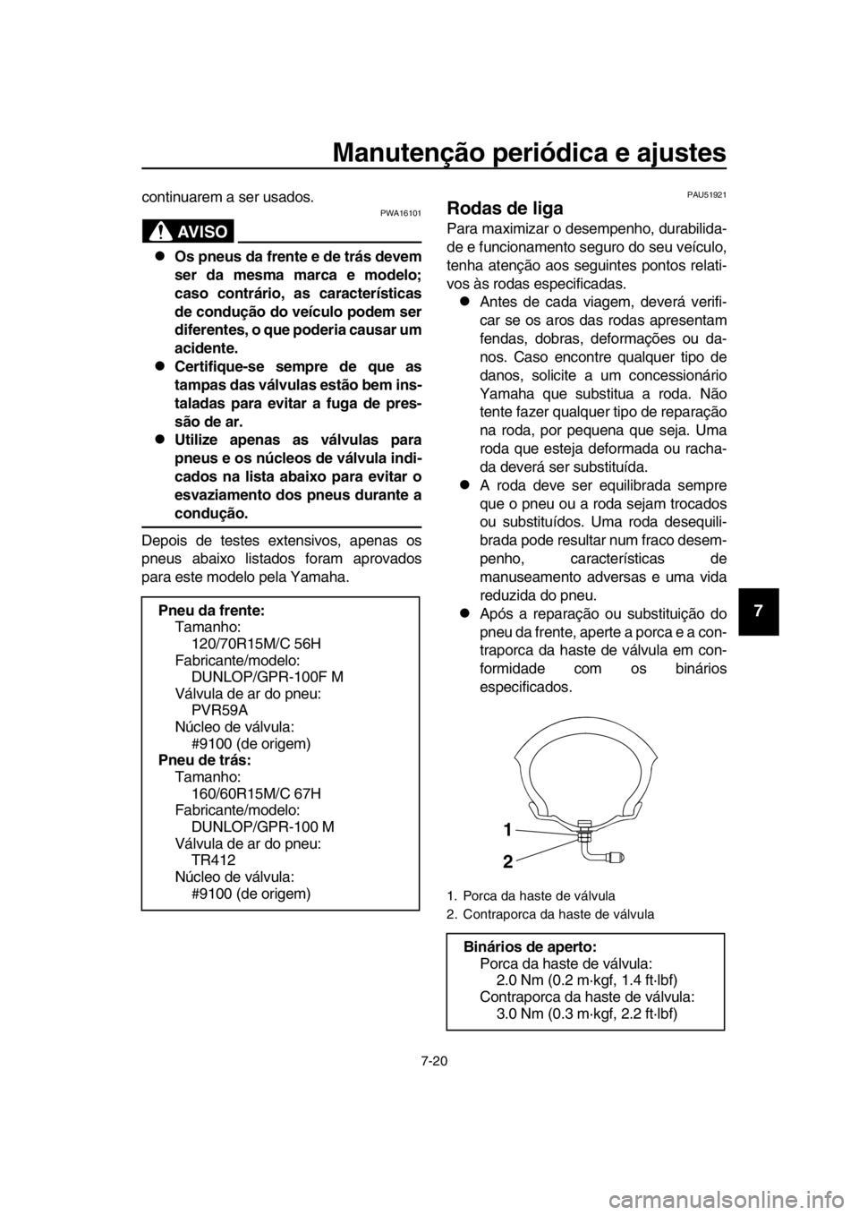 YAMAHA TMAX 2016  Manual de utilização (in Portuguese) Manutenção periódica e ajustes
7-20
1
2
3
4
5
6
7
8
9
10
11
12
13
14
continuarem a ser usados.
AVISO
PWA16101
Os pneus da frente e de trás devem
ser da mesma marca e modelo;
caso contrário, as