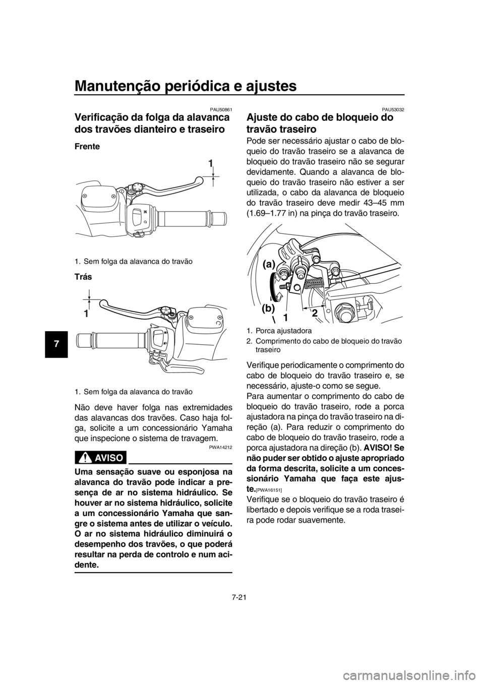 YAMAHA TMAX 2016  Manual de utilização (in Portuguese) Manutenção periódica e ajustes
7-21
1
2
3
4
5
6
7
8
9
10
11
12
13
14
PAU50861
Verificação da folga da alavanca 
dos travões dianteiro e traseiro
Frente
Trás
Não deve haver folga nas extremidad