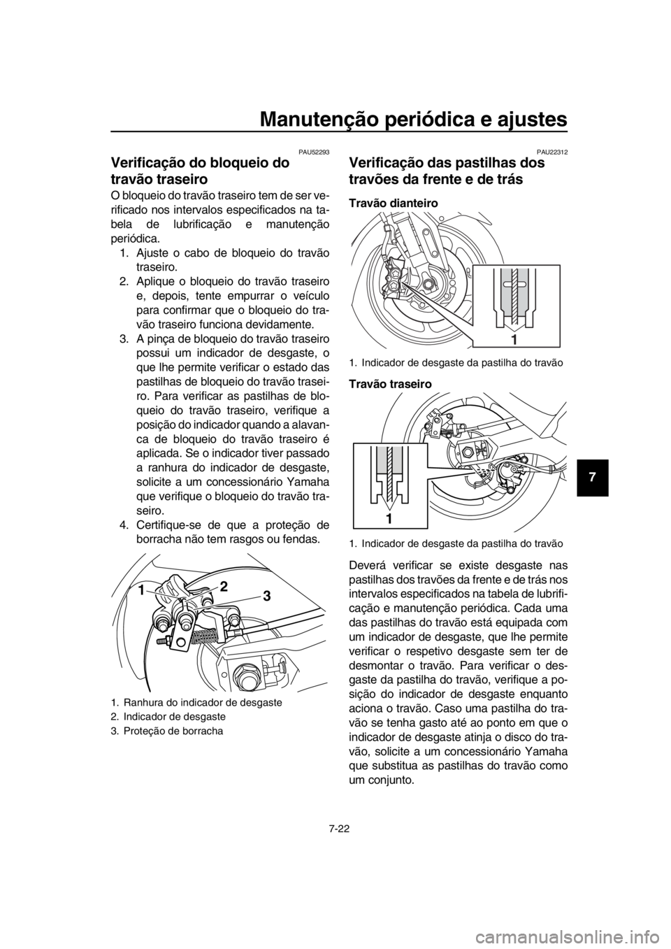 YAMAHA TMAX 2016  Manual de utilização (in Portuguese) Manutenção periódica e ajustes
7-22
1
2
3
4
5
6
7
8
9
10
11
12
13
14
PAU52293
Verificação do bloqueio do 
travão traseiro
O bloqueio do travão traseiro tem de ser ve-
rificado nos intervalos  e