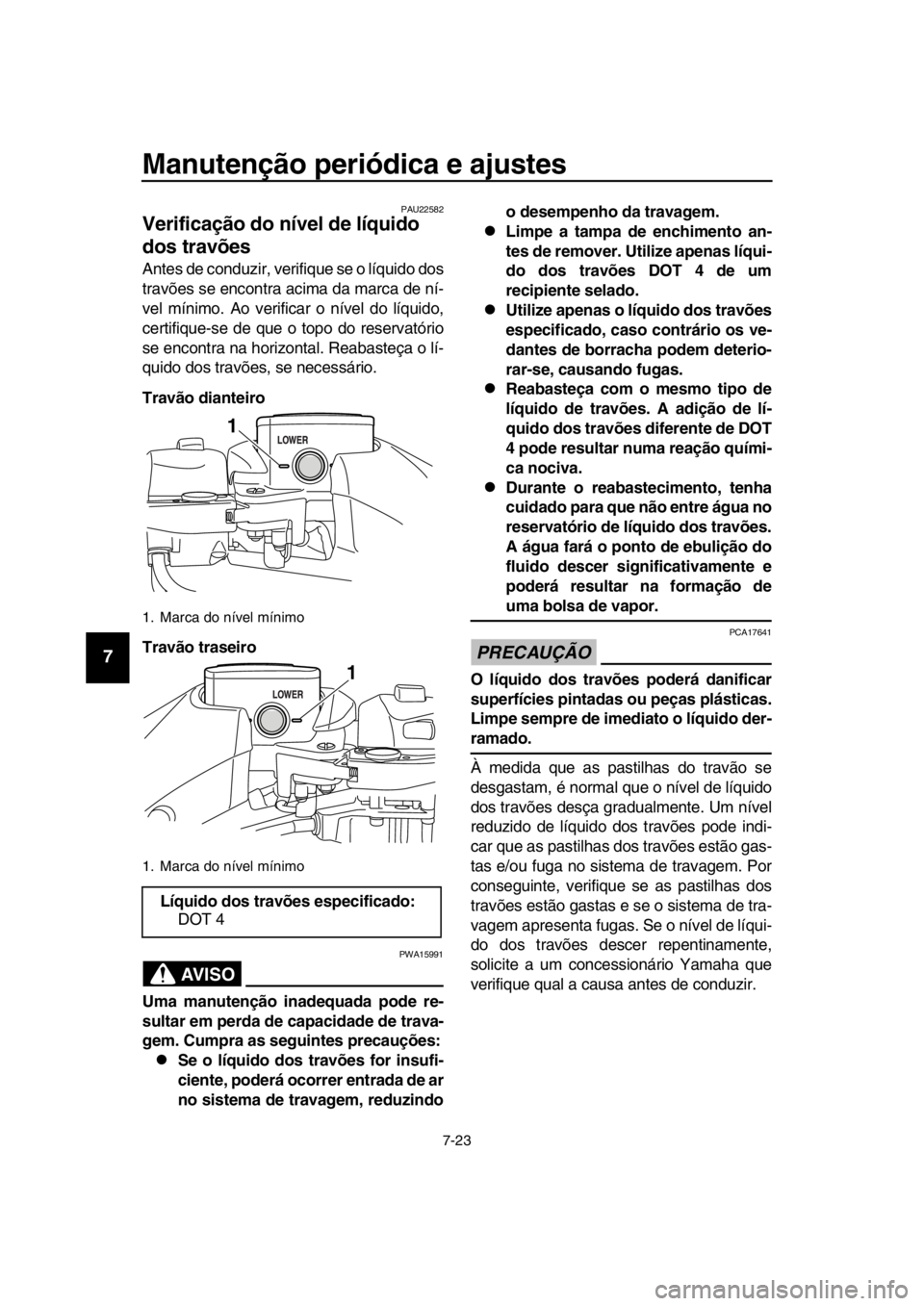 YAMAHA TMAX 2016  Manual de utilização (in Portuguese) Manutenção periódica e ajustes
7-23
1
2
3
4
5
6
7
8
9
10
11
12
13
14
PAU22582
Verificação do nível de líquido 
dos travões
Antes de conduzir, verifique se o líquido dos
travões se encontra a