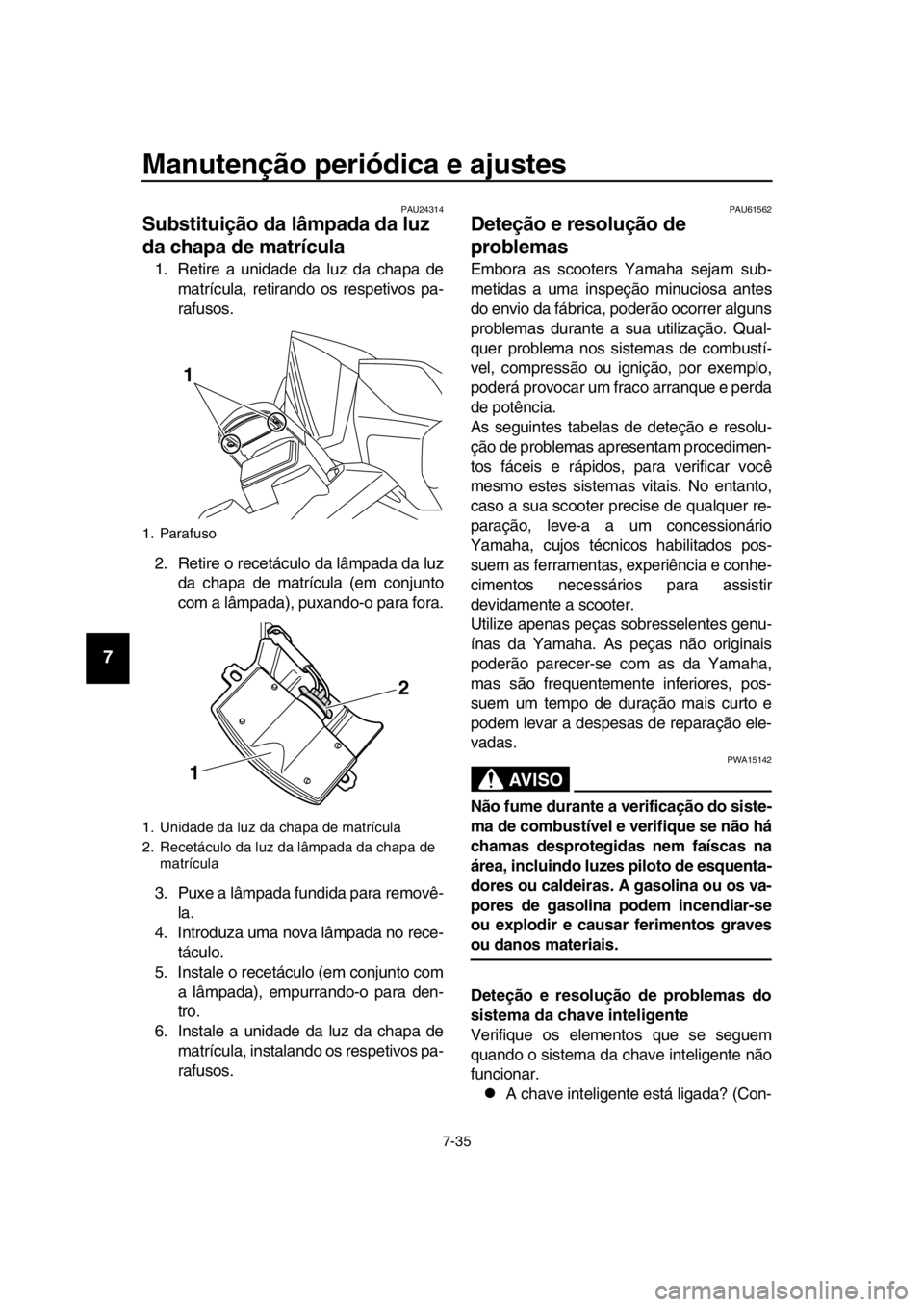 YAMAHA TMAX 2016  Manual de utilização (in Portuguese) Manutenção periódica e ajustes
7-35
1
2
3
4
5
6
7
8
9
10
11
12
13
14
PAU24314
Substituição da lâmpada da luz 
da chapa de matrícula
1. Retire a unidade da luz da chapa de matrícula, retirando 