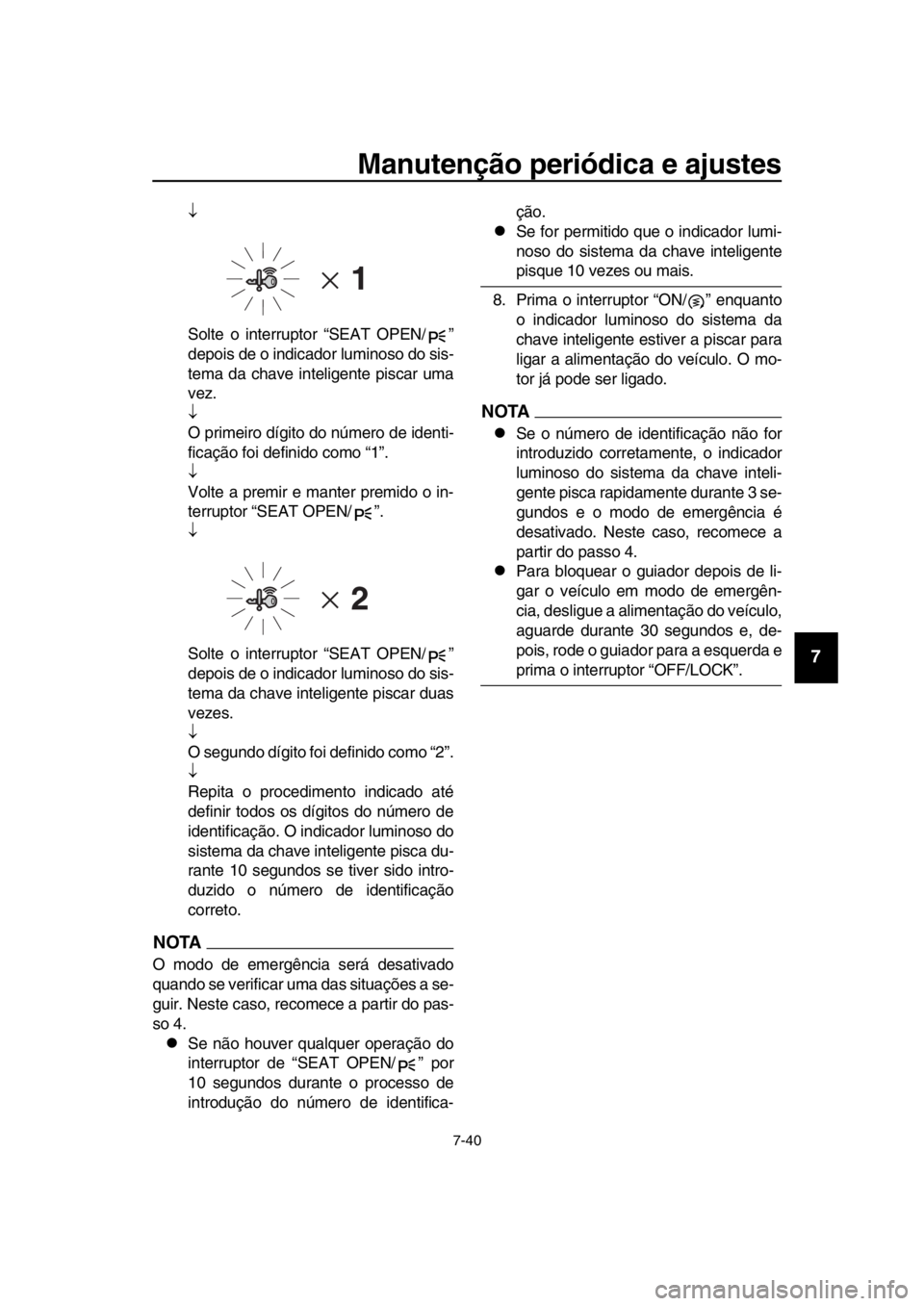 YAMAHA TMAX 2016  Manual de utilização (in Portuguese) Manutenção periódica e ajustes
7-40
1
2
3
4
5
6
7
8
9
10
11
12
13
14

Solte o interruptor “SEAT OPEN/ ”
depois de o indicador luminoso do sis-
tema da chave inteligente piscar uma
vez.

O