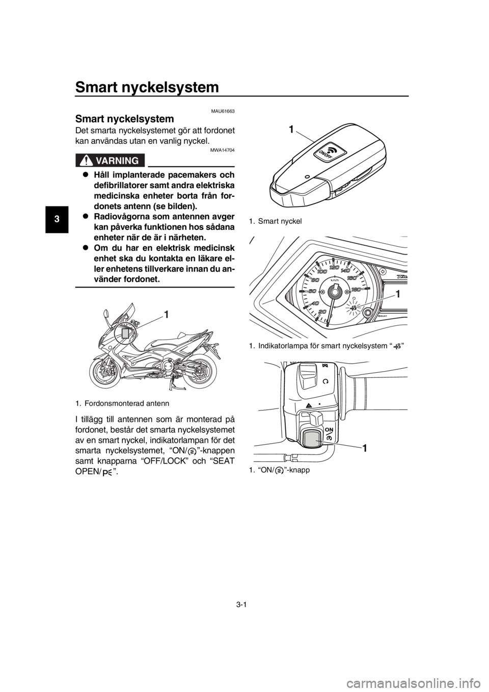 YAMAHA TMAX 2016 Bruksanvisningar (in Swedish) 3-1
1
2
3
4
5
6
7
8
9
10
11
12
13
14
Smart nyckelsystem
MAU61663
Smart nyckelsystem
Det smarta nyckelsystemet gör att fordonet
kan användas utan en vanlig nyckel.
VARNING
MWA14704
Håll implanter YAMAHA TMAX 2016 Bruksanvisningar (in Swedish) 3-1
1
2
3
4
5
6
7
8
9
10
11
12
13
14
Smart nyckelsystem
MAU61663
Smart nyckelsystem
Det smarta nyckelsystemet gör att fordonet
kan användas utan en vanlig nyckel.
VARNING
MWA14704
Håll implanter