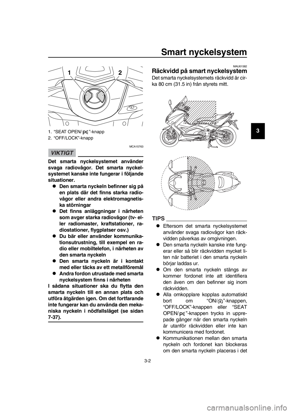 YAMAHA TMAX 2016 Bruksanvisningar (in Swedish) Smart nyckelsystem
3-2
1
2
3
4
5
6
7
8
9
10
11
12
13
14
VIKTIGT
MCA15763
Det smarta nyckelsystemet använder
svaga radiovågor. Det smarta nyckel-
systemet kanske inte fungerar i följande
situatione YAMAHA TMAX 2016 Bruksanvisningar (in Swedish) Smart nyckelsystem
3-2
1
2
3
4
5
6
7
8
9
10
11
12
13
14
VIKTIGT
MCA15763
Det smarta nyckelsystemet använder
svaga radiovågor. Det smarta nyckel-
systemet kanske inte fungerar i följande
situatione