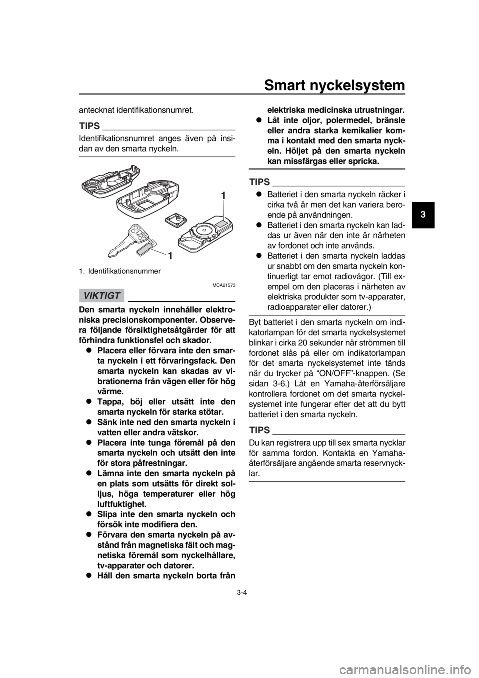 YAMAHA TMAX 2016 Bruksanvisningar (in Swedish) Smart nyckelsystem
3-4
1
2
3
4
5
6
7
8
9
10
11
12
13
14
antecknat identifikationsnumret.
TIPS
Identifikationsnumret anges även på insi-
dan av den smarta nyckeln.
VIKTIGT
MCA21573
Den smarta nyckeln YAMAHA TMAX 2016 Bruksanvisningar (in Swedish) Smart nyckelsystem
3-4
1
2
3
4
5
6
7
8
9
10
11
12
13
14
antecknat identifikationsnumret.
TIPS
Identifikationsnumret anges även på insi-
dan av den smarta nyckeln.
VIKTIGT
MCA21573
Den smarta nyckeln