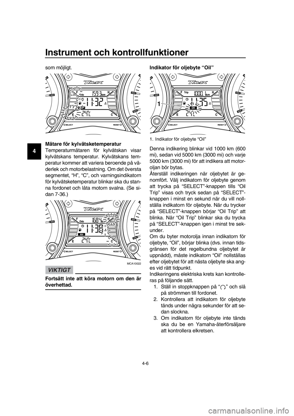 YAMAHA TMAX 2016 Bruksanvisningar (in Swedish) Instrument och kontrollfunktioner
4-6
1
2
3
4
5
6
7
8
9
10
11
12
13
14
som möjligt.
Mätare för kylvätsketemperatur
Temperaturmätaren för kylvätskan visar
kylvätskans temperatur. Kylvätskans t YAMAHA TMAX 2016 Bruksanvisningar (in Swedish) Instrument och kontrollfunktioner
4-6
1
2
3
4
5
6
7
8
9
10
11
12
13
14
som möjligt.
Mätare för kylvätsketemperatur
Temperaturmätaren för kylvätskan visar
kylvätskans temperatur. Kylvätskans t