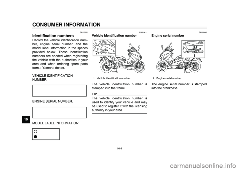 YAMAHA TMAX 2015 Service Manual 10-1
1
2
3
4
5
6
7
8
910
11
12
CONSUMER INFORMATION
EAU53562
Identification numbersRecord the vehicle identification num-
ber, engine serial number, and the
model label information in the spaces
provi YAMAHA TMAX 2015 Service Manual 10-1
1
2
3
4
5
6
7
8
910
11
12
CONSUMER INFORMATION
EAU53562
Identification numbersRecord the vehicle identification num-
ber, engine serial number, and the
model label information in the spaces
provi