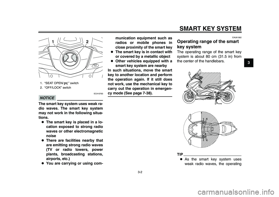 YAMAHA TMAX 2015 User Guide SMART KEY SYSTEM
3-2
1
234
5
6
7
8
9
10
11
12
NOTICE
ECA15763
The smart key system uses weak ra-
dio waves. The smart key system
may not work in the following situa-
tions.
The smart key is placed 