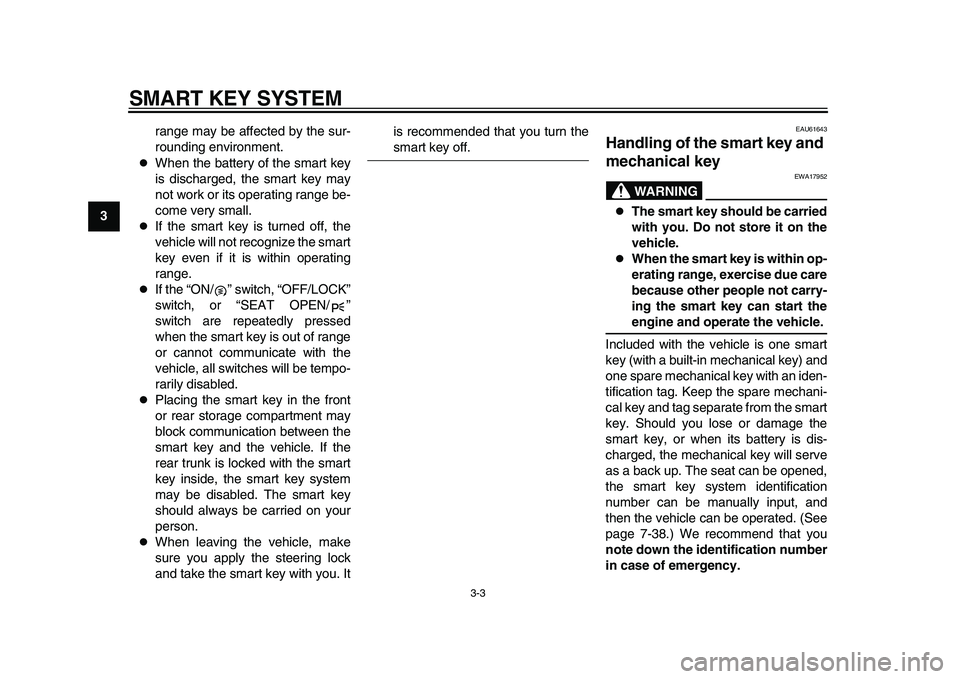 YAMAHA TMAX 2015  Owners Manual SMART KEY SYSTEM
3-3
1
23
4
5
6
7
8
9
10
11
12 range may be affected by the sur-
rounding environment.

When the battery of the smart key
is discharged, the smart key may
not work or its operating 