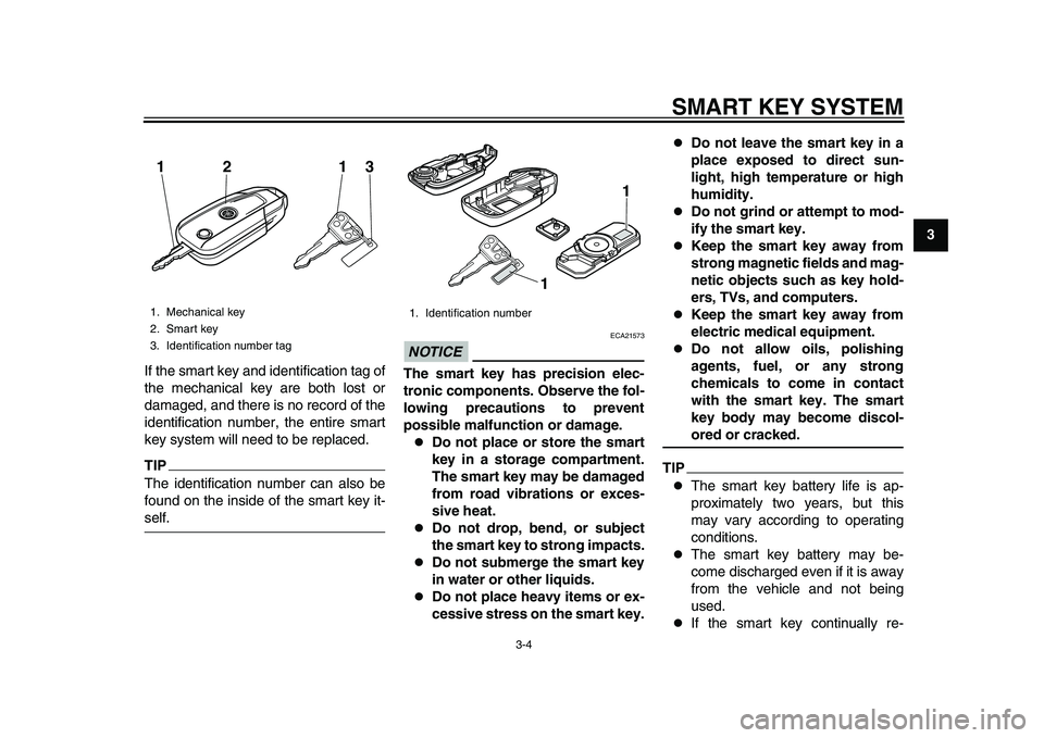 YAMAHA TMAX 2015  Owners Manual SMART KEY SYSTEM
3-4
1
234
5
6
7
8
9
10
11
12
If the smart key and identification tag of
the mechanical key are both lost or
damaged, and there is no record of the
identification number, the entire sm