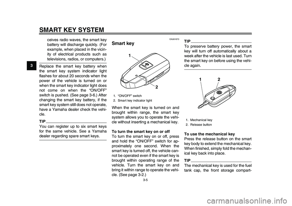 YAMAHA TMAX 2015 Owners Manual SMART KEY SYSTEM
3-5
1
23
4
5
6
7
8
9
10
11
12 ceives radio waves, the smart key
battery will discharge quickly. (For
example, when placed in the vicin-
ity of electrical products such as
televisions, YAMAHA TMAX 2015 Owners Manual SMART KEY SYSTEM
3-5
1
23
4
5
6
7
8
9
10
11
12 ceives radio waves, the smart key
battery will discharge quickly. (For
example, when placed in the vicin-
ity of electrical products such as
televisions,