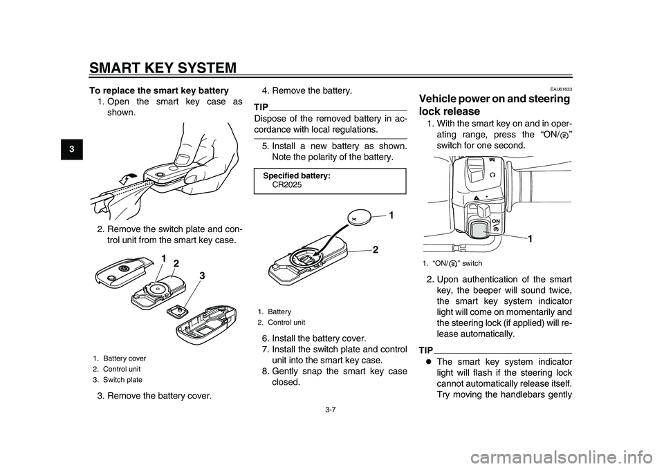 YAMAHA TMAX 2015 Owners Manual SMART KEY SYSTEM
3-7
1
23
4
5
6
7
8
9
10
11
12 To replace the smart key battery
1. Open the smart key case as shown.
2. Remove the switch plate and con- trol unit from the smart key case.
3. Remove th