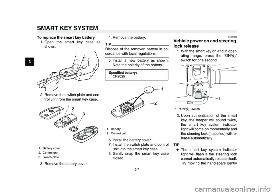 YAMAHA TMAX 2015 Owners Manual SMART KEY SYSTEM
3-7
1
23
4
5
6
7
8
9
10
11
12 To replace the smart key battery
1. Open the smart key case as shown.
2. Remove the switch plate and con- trol unit from the smart key case.
3. Remove th YAMAHA TMAX 2015 Owners Manual SMART KEY SYSTEM
3-7
1
23
4
5
6
7
8
9
10
11
12 To replace the smart key battery
1. Open the smart key case as shown.
2. Remove the switch plate and con- trol unit from the smart key case.
3. Remove th