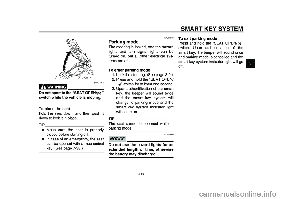 YAMAHA TMAX 2015 Owners Manual SMART KEY SYSTEM
3-10
1
234
5
6
7
8
9
10
11
12
WARNING
EWA17941
Do not operate the “SEAT OPEN/ ”switch while the vehicle is moving.
To close the seat
Fold the seat down, and then push it
down to l YAMAHA TMAX 2015 Owners Manual SMART KEY SYSTEM
3-10
1
234
5
6
7
8
9
10
11
12
WARNING
EWA17941
Do not operate the “SEAT OPEN/ ”switch while the vehicle is moving.
To close the seat
Fold the seat down, and then push it
down to l