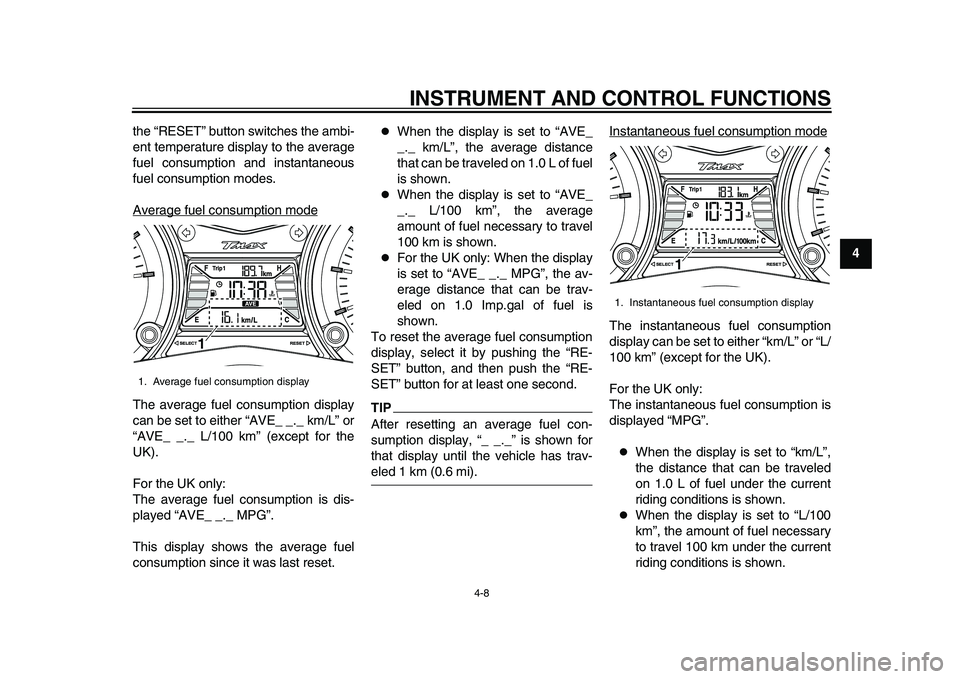 YAMAHA TMAX 2015 Owners Guide INSTRUMENT AND CONTROL FUNCTIONS
4-8
1
2
345
6
7
8
9
10
11
12
the “RESET” button switches the ambi-
ent temperature display to the average
fuel consumption and instantaneous
fuel consumption modes