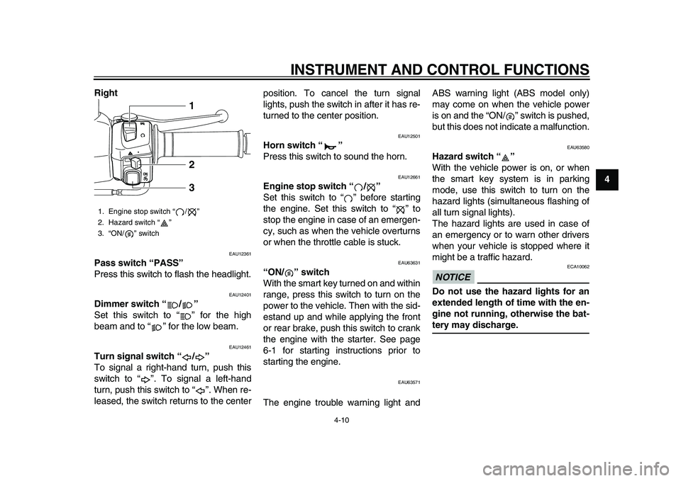 YAMAHA TMAX 2015  Owners Manual INSTRUMENT AND CONTROL FUNCTIONS
4-10
1
2
345
6
7
8
9
10
11
12
Right 
EAU12361
Pass switch “PASS”
Press this switch to flash the headlight.
EAU12401
Dimmer switch “ / ”
Set this switch to “ 