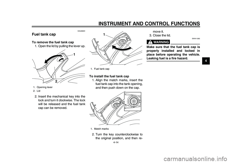 YAMAHA TMAX 2015 Service Manual INSTRUMENT AND CONTROL FUNCTIONS
4-14
1
2
345
6
7
8
9
10
11
12
EAU63691
Fuel tank capTo remove the fuel tank cap 1. Open the lid by pulling the lever up.
2. Insert the mechanical key into the lock and