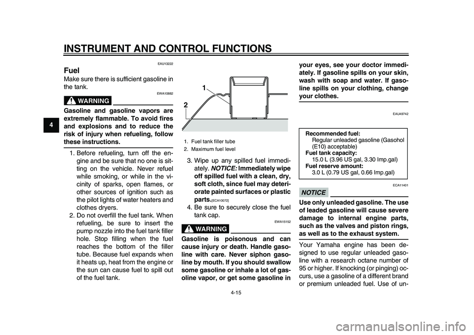 YAMAHA TMAX 2015 Service Manual INSTRUMENT AND CONTROL FUNCTIONS
4-15
1
2
34
5
6
7
8
9
10
11
12
EAU13222
FuelMake sure there is sufficient gasoline in
the tank.
WARNING
EWA10882
Gasoline and gasoline vapors are
extremely flammable. 