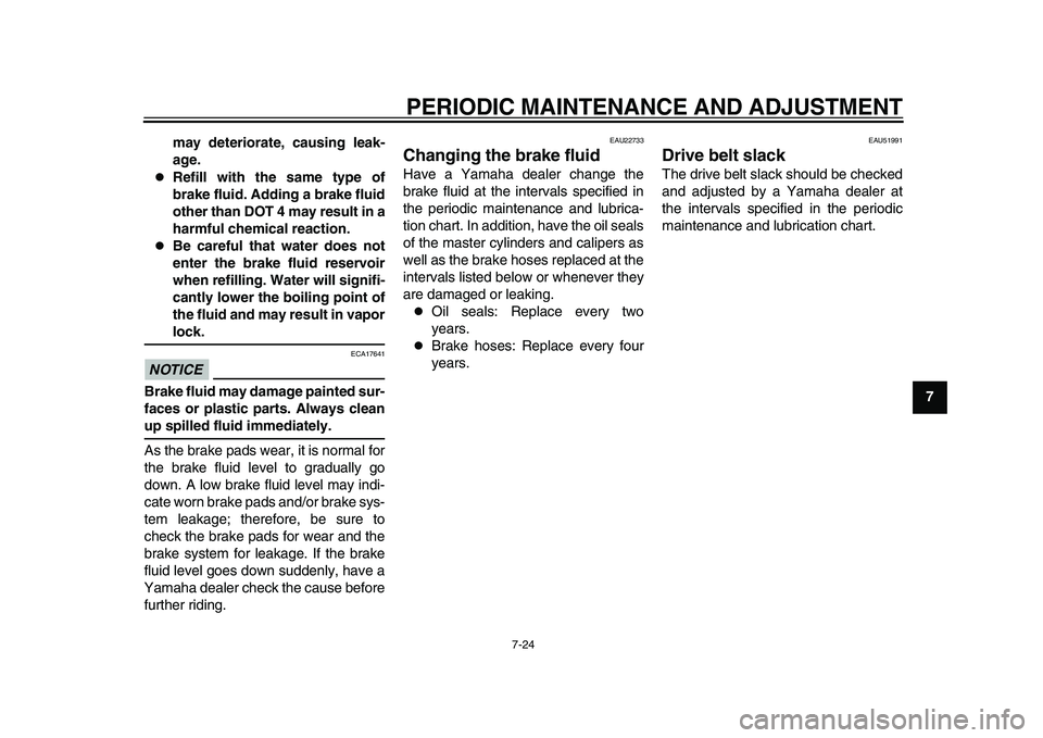 YAMAHA TMAX 2015  Owners Manual PERIODIC MAINTENANCE AND ADJUSTMENT
7-24
1
2
3
4
5
678
9
10
11
12
may deteriorate, causing leak-
age.

Refill with the same type of
brake fluid. Adding a brake fluid
other than DOT 4 may result in 