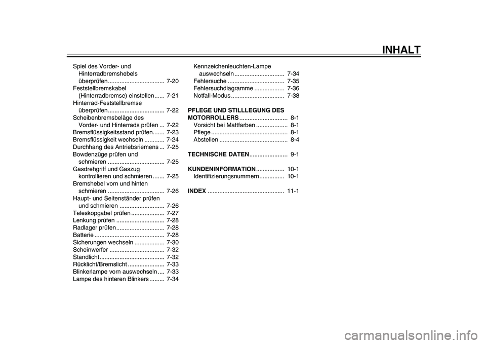 YAMAHA TMAX 2015  Betriebsanleitungen (in German) INHALT
Spiel des Vorder-  und 
Hinterr adbrem shebel s 
ü b erprüfen..................................  7-20
Fe ststell brem skab el 
(Hinterr adbrem se) ein stellen ......  7-21
Hinterr ad-Fe stste