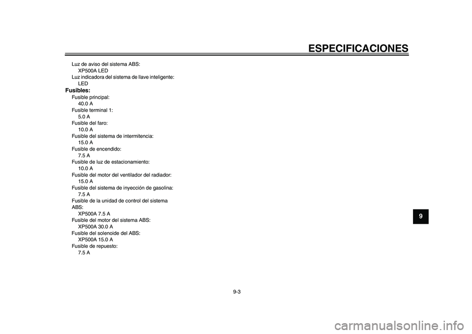 YAMAHA TMAX 2015 Manuale de Empleo (in Spanish) ESPECIFICACIONES
9-3
1
2
3
4
5
6
7
8910
11
12
Luz de a viso del sis tem a AB S:
XP500A LED
L uz indica dora del s is tem a de ll ave inteligente:
LEDFusibles:F us ib le principa l:
40.0 A
F us ib le YAMAHA TMAX 2015 Manuale de Empleo (in Spanish) ESPECIFICACIONES
9-3
1
2
3
4
5
6
7
8910
11
12
Luz de a viso del sis tem a AB S:
XP500A LED
L uz indica dora del s is tem a de ll ave inteligente:
LEDFusibles:F us ib le principa l:
40.0 A
F us ib le