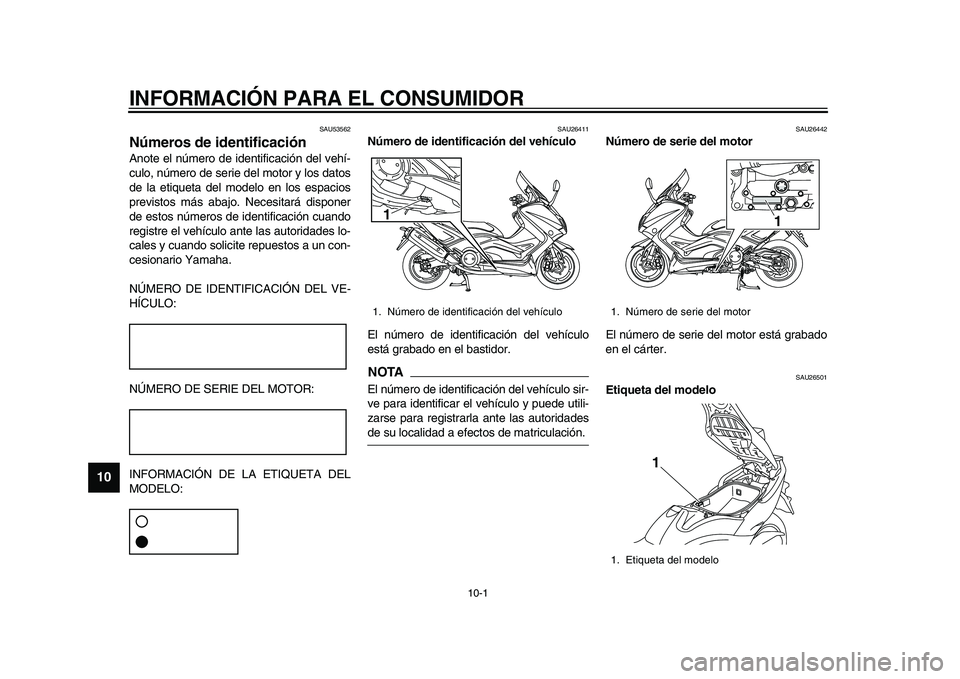 YAMAHA TMAX 2015 Manuale de Empleo (in Spanish) 10-1
1
2
3
4
5
6
7
8
910
11
12
INFORMACIÓN PARA EL CONSUMIDOR
SAU5 3562
Números de identificaciónAnote el número de identific ación del vehí-
c u lo, número de serie del motor y lo s d ato s
d YAMAHA TMAX 2015 Manuale de Empleo (in Spanish) 10-1
1
2
3
4
5
6
7
8
910
11
12
INFORMACIÓN PARA EL CONSUMIDOR
SAU5 3562
Números de identificaciónAnote el número de identific ación del vehí-
c u lo, número de serie del motor y lo s d ato s
d