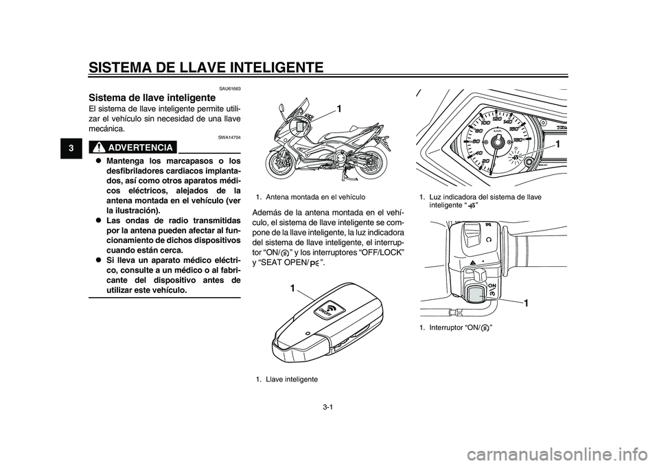 YAMAHA TMAX 2015  Manuale de Empleo (in Spanish) 3-1
1
23
4
5
6
7
8
9
10
11
12
SISTEMA DE LLAVE INTELIGENTE
S AU6166 3
Sistema de llave inteligenteEl sis tem a de lla ve inteligente permite  utili-
z a r el vehíc ulo  sin nece sid ad de u na lla ve