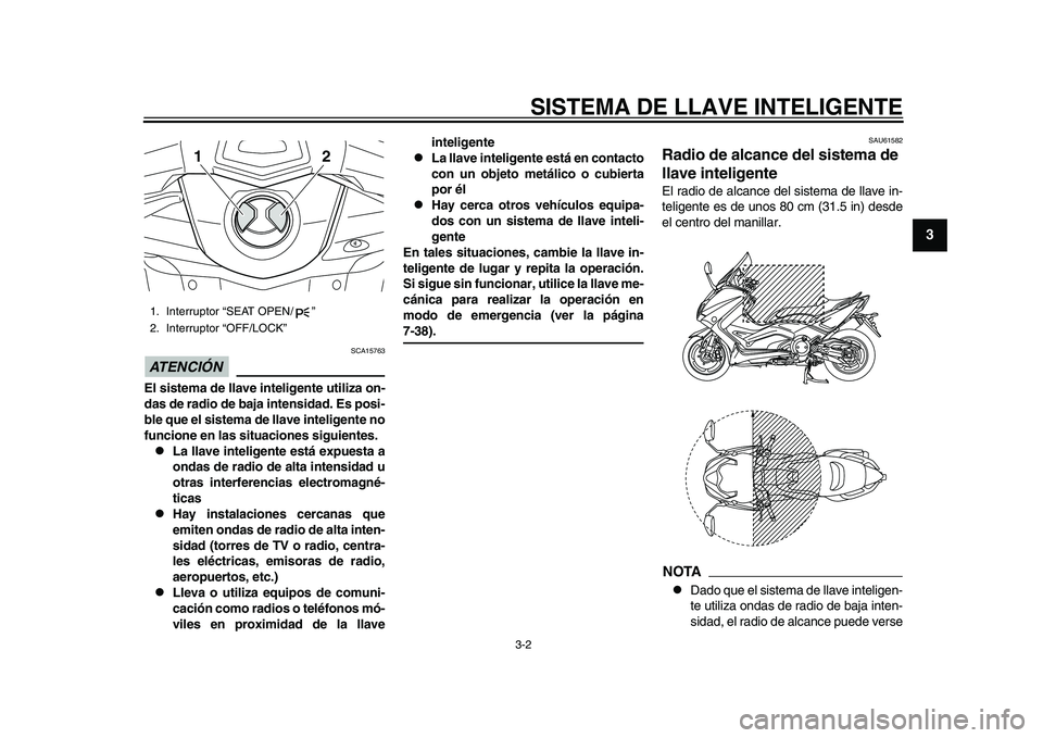 YAMAHA TMAX 2015  Manuale de Empleo (in Spanish) SISTEMA DE LLAVE INTELIGENTE
3-2
1
234
5
6
7
8
9
10
11
12
ATENCIÓN 
S CA1576 3
El sistema de llave inteligente utiliza on-
das de radio de baja intensidad. Es posi-
ble que el sistema de llave inteli