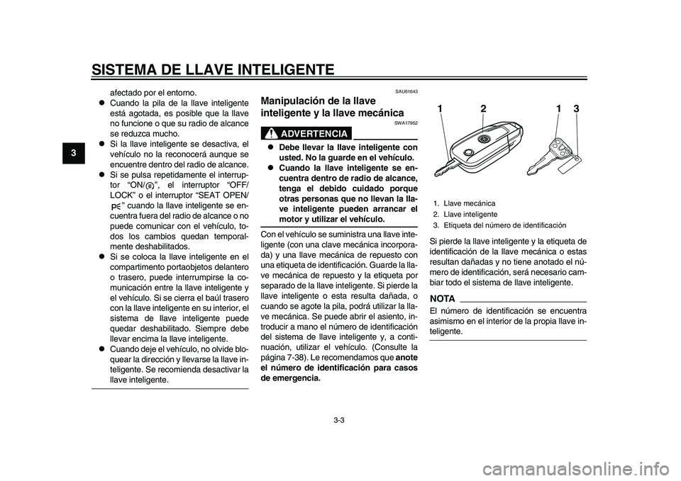 YAMAHA TMAX 2015  Manuale de Empleo (in Spanish) SISTEMA DE LLAVE INTELIGENTE
3-3
1
23
4
5
6
7
8
9
10
11
12
a fect ado por el entorno.

C ua ndo l a pila  de l a ll ave inteligente
e stá  agot ada, e s pos ib le  que l a lla ve
no f uncione o  q