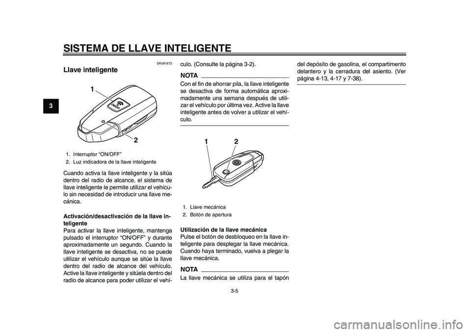 YAMAHA TMAX 2015  Manuale de Empleo (in Spanish) SISTEMA DE LLAVE INTELIGENTE
3-5
1
23
4
5
6
7
8
9
10
11
12
S AU6167 3
Llave inteligenteCuando  activ a la  ll ave inteligente y la  s itú a
dentro del r adio de a lcance, el  sis tem a de
lla ve inte