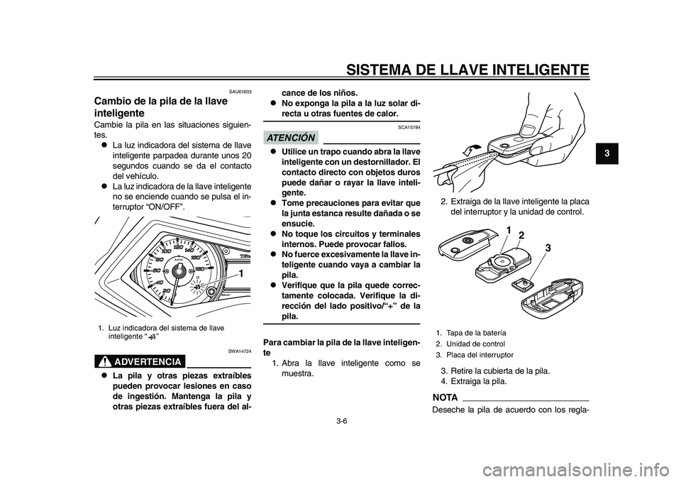 YAMAHA TMAX 2015  Manuale de Empleo (in Spanish) SISTEMA DE LLAVE INTELIGENTE
3-6
1
234
5
6
7
8
9
10
11
12
S AU6160 3
Cambio de la pila de la llave 
inteligenteCam bie l a pila  en l as s ituacione s s ig uien-
te s.
L a lu z indic ador a del  si