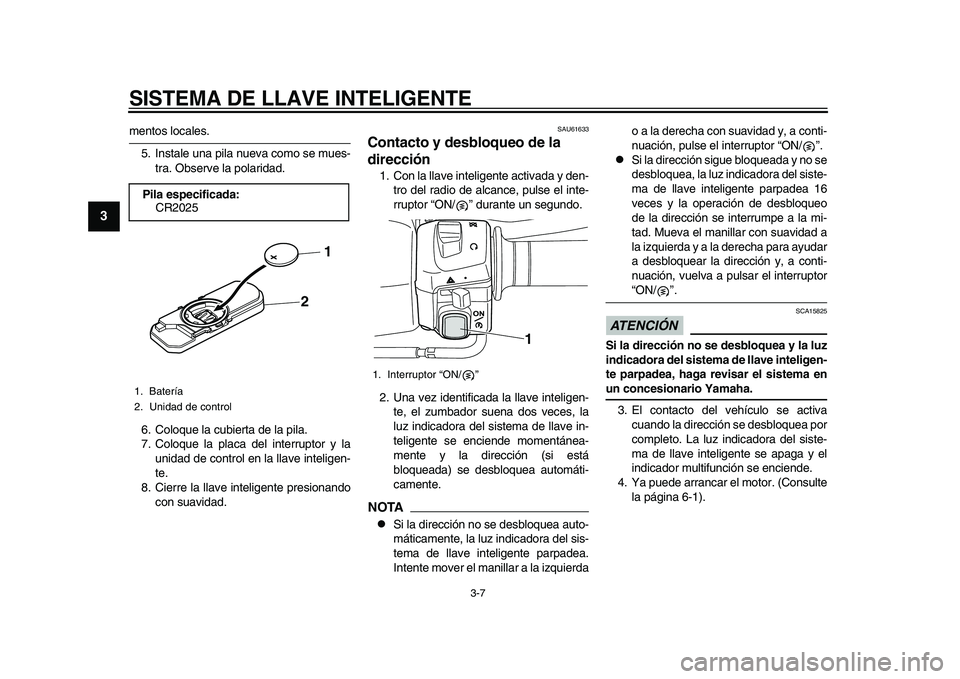 YAMAHA TMAX 2015  Manuale de Empleo (in Spanish) SISTEMA DE LLAVE INTELIGENTE
3-7
1
23
4
5
6
7
8
9
10
11
12
mento s loc ale s.
5. In sta le  una  pil a n uev a como s e mues-
tr a. O bserve l a pol arid ad.
6. Colo que la c ub iert a de l a pil a.
7