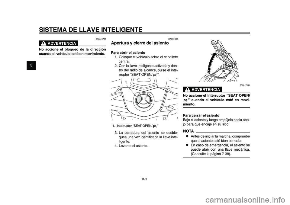 YAMAHA TMAX 2015  Manuale de Empleo (in Spanish) SISTEMA DE LLAVE INTELIGENTE
3-9
1
23
4
5
6
7
8
9
10
11
12
ADVERTENCIA
S WA14742
No accione el bloqueo de la direccióncuando el vehículo esté en movimiento.
S AU616 83
Apertura y cierre del asiento