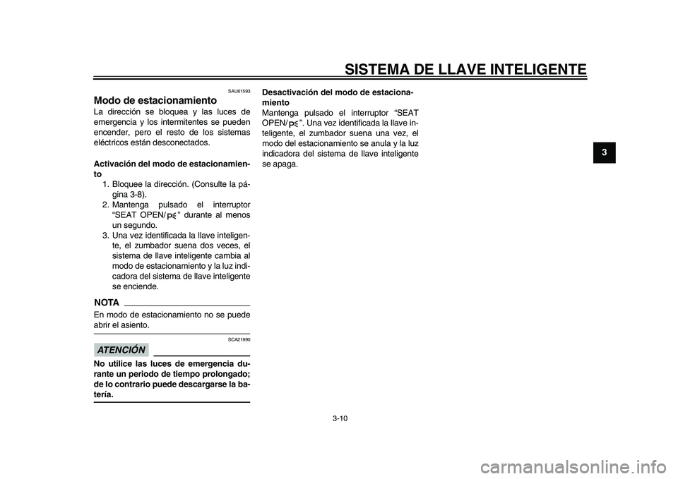 YAMAHA TMAX 2015  Manuale de Empleo (in Spanish) SISTEMA DE LLAVE INTELIGENTE
3-10
1
234
5
6
7
8
9
10
11
12
S AU615 93
Modo de estacionamientoLa  dirección  se  blo que a y l as luce s de
emergenci a y lo s intermitente s s e pu eden
encender, pero