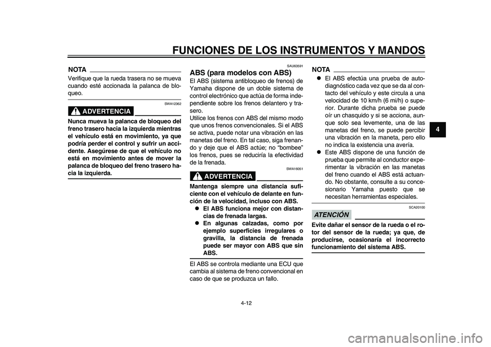 YAMAHA TMAX 2015  Manuale de Empleo (in Spanish) FUNCIONES DE LOS INSTRUMENTOS Y MANDOS
4-12
1
2
345
6
7
8
9
10
11
12
NOTAVerifi que que la r ueda  tras era no  se m uev a
c uando e sté  accion ada l a p ala nc a de  blo-qu eo.
ADVERTENCIA
SWA12 36