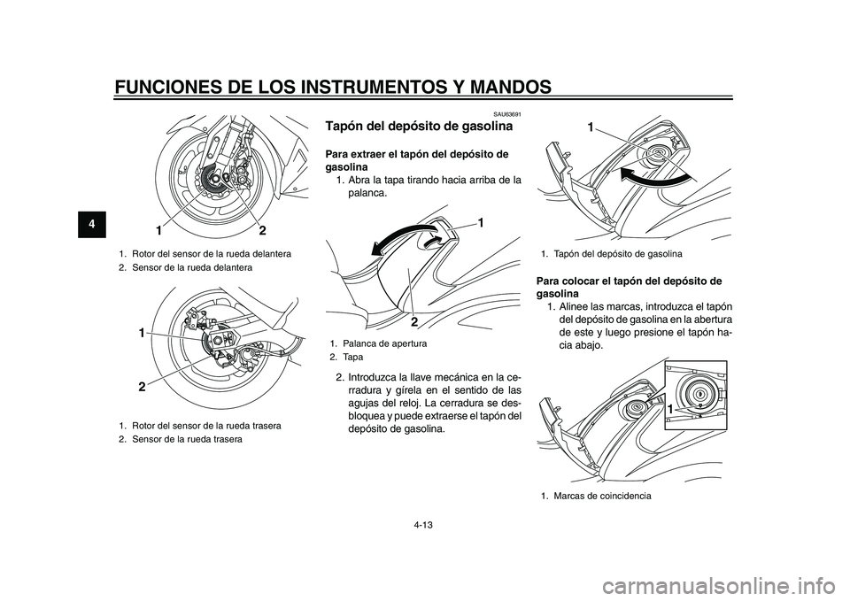 YAMAHA TMAX 2015  Manuale de Empleo (in Spanish) FUNCIONES DE LOS INSTRUMENTOS Y MANDOS
4-13
1
2
34
5
6
7
8
9
10
11
12
S AU6 36 91
Tapón del depósito de gasolinaPara extraer el tapón del depósito de 
gasolina
1. A bra  la  t apa  tir ando ha cia
