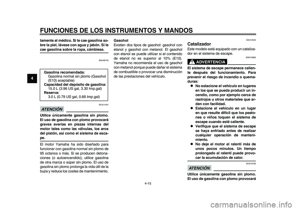 YAMAHA TMAX 2015  Manuale de Empleo (in Spanish) FUNCIONES DE LOS INSTRUMENTOS Y MANDOS
4-15
1
2
34
5
6
7
8
9
10
11
12
tamente al médico. Si le cae gasolina so-
bre la piel, lávese con agua y jabón. Si lecae gasolina sobre la ropa, cámbiese.
S A