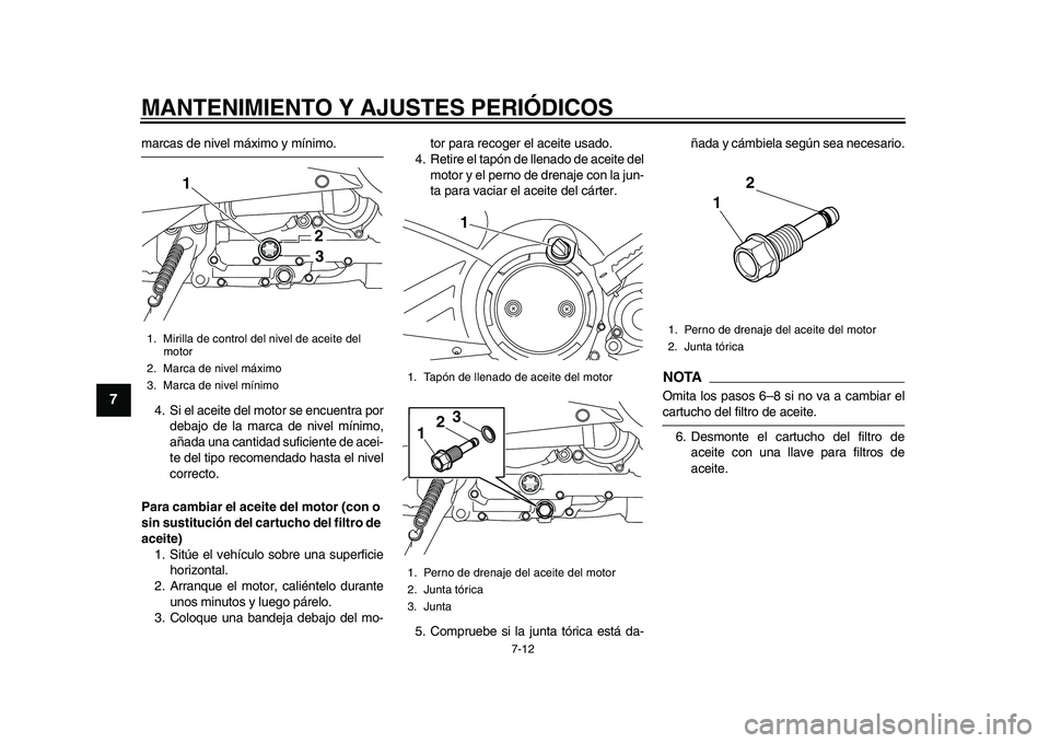 YAMAHA TMAX 2015  Manuale de Empleo (in Spanish) MANTENIMIENTO Y AJUSTES PERIÓDICOS
7-12
1
2
3
4
5
67
8
9
10
11
12
m arcas  de nivel máximo y mínimo.
4. Si el a ceite del motor  se enc uentr a por
deba jo de l a m arc a de nivel mínimo,
a ñada 