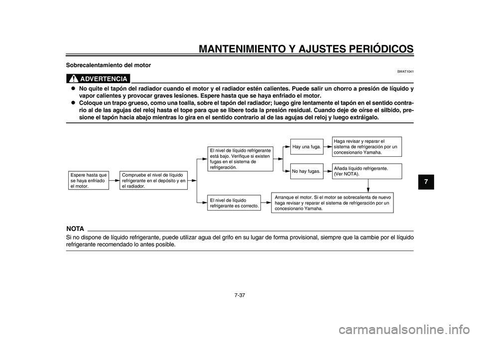 YAMAHA TMAX 2015  Manuale de Empleo (in Spanish) MANTENIMIENTO Y AJUSTES PERIÓDICOS
7-37
1
2
3
4
5
678
9
10
11
12
Sobrecalentamien to del motor
ADVERTENCIA
SWAT1041

No quite el tapón del radiador cuando el motor y el radiador  estén calientes