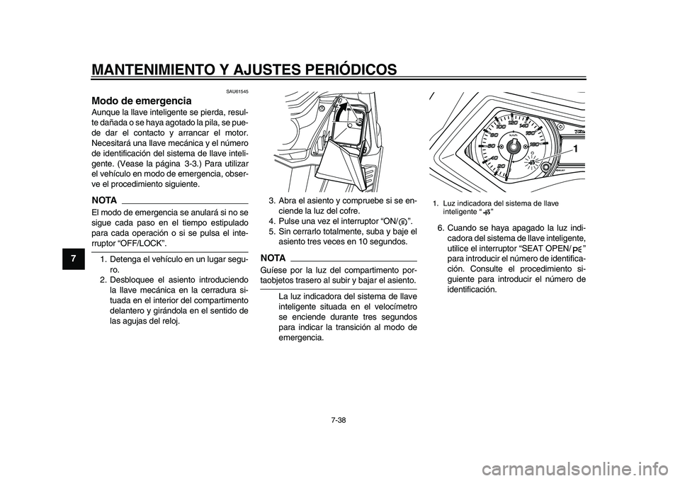 YAMAHA TMAX 2015  Manuale de Empleo (in Spanish) MANTENIMIENTO Y AJUSTES PERIÓDICOS
7-38
1
2
3
4
5
67
8
9
10
11
12
S AU61545
Modo de emergenciaAunque l a ll ave inteligente  se pierd a, re sul-
te d añ ada o s e ha ya  a got ado l a pil a, s e p u