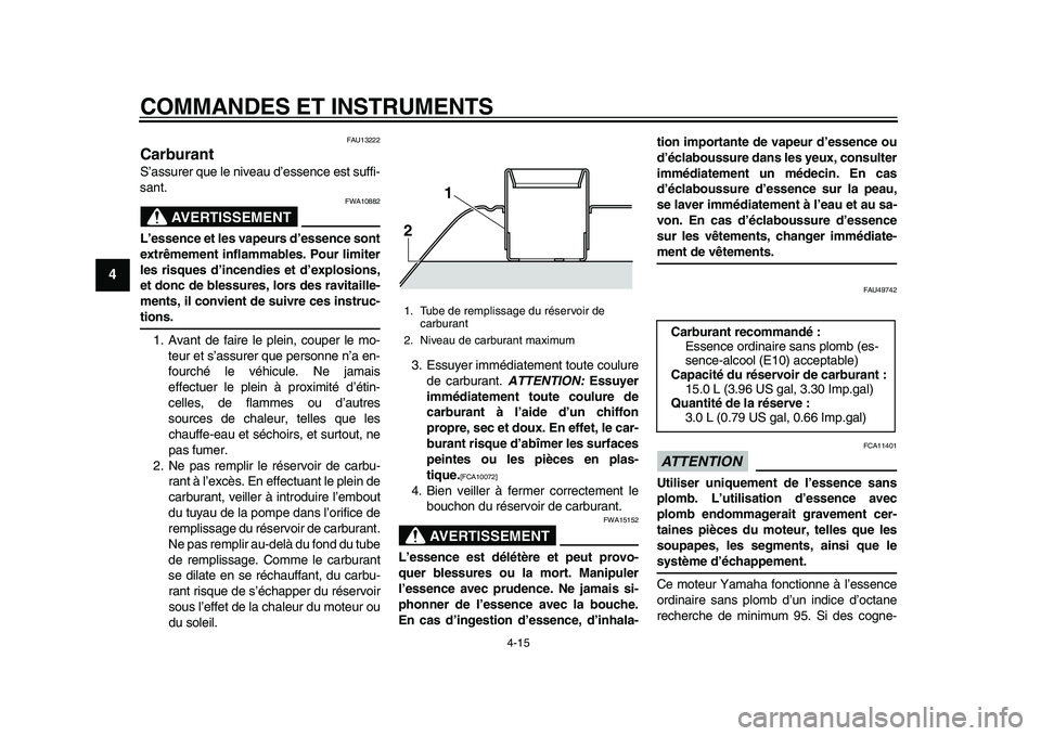 YAMAHA TMAX 2015 Notices Demploi (in French) COMMANDES ET INSTRUMENTS
4-15
1
2
34
5
6
7
8
9
10
11
12
FAU1 3222
CarburantS’assu rer que le nive au d’e ssence es t su ffi-
sa nt.
AVERTISSEMENT
FWA10 882
L’essence et les vapeurs d’essence s YAMAHA TMAX 2015 Notices Demploi (in French) COMMANDES ET INSTRUMENTS
4-15
1
2
34
5
6
7
8
9
10
11
12
FAU1 3222
CarburantS’assu rer que le nive au d’e ssence es t su ffi-
sa nt.
AVERTISSEMENT
FWA10 882
L’essence et les vapeurs d’essence s