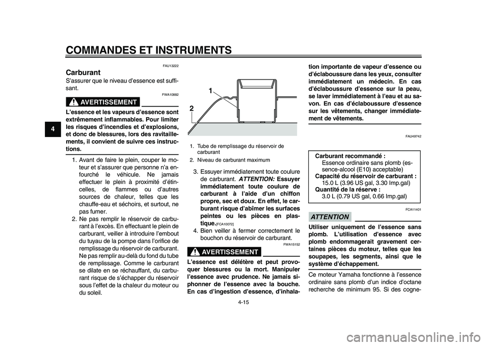 YAMAHA TMAX 2015  Notices Demploi (in French) COMMANDES ET INSTRUMENTS
4-15
1
2
34
5
6
7
8
9
10
11
12
FAU1 3222
CarburantS’assu rer que le nive au d’e ssence es t su ffi-
sa nt.
AVERTISSEMENT
FWA10 882
L’essence et les vapeurs d’essence s