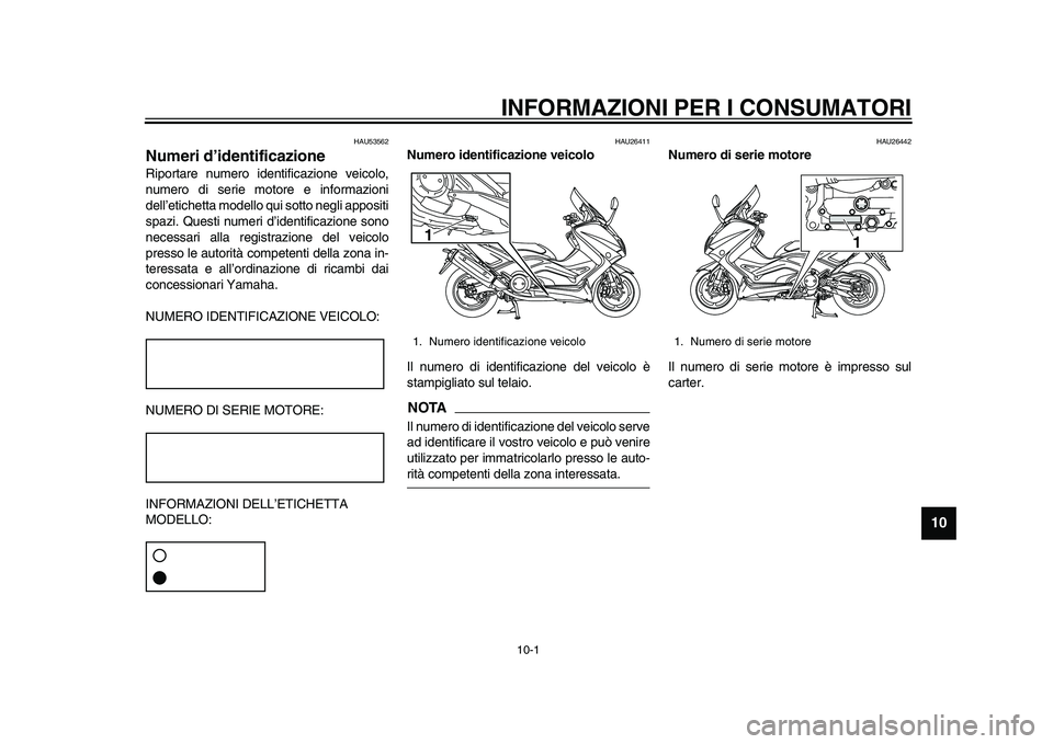 YAMAHA TMAX 2015  Manuale duso (in Italian) 10-1
1
2
3
4
5
6
7
8
91011
12
INFORMAZIONI PER I CONSUMATORI
HAU53562
Numeri d’identificazioneRiport are n umero identific azione veicolo,
n u mero di  serie motore e inform azioni
dell’etichett a