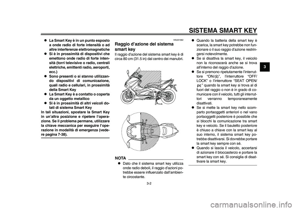 YAMAHA TMAX 2015 Manuale duso (in Italian) SISTEMA SMART KEY
3-2
1
234
5
6
7
8
9
10
11
12
La Smart Key è in un punto esposto
a onde radio di forte intensità o ad
altre interferenze elettromagnetiche
Si è in prossimità di dispositiv YAMAHA TMAX 2015 Manuale duso (in Italian) SISTEMA SMART KEY
3-2
1
234
5
6
7
8
9
10
11
12
La Smart Key è in un punto esposto
a onde radio di forte intensità o ad
altre interferenze elettromagnetiche
Si è in prossimità di dispositiv