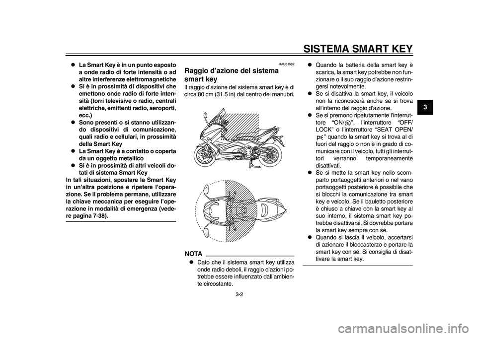 YAMAHA TMAX 2015  Manuale duso (in Italian) SISTEMA SMART KEY
3-2
1
234
5
6
7
8
9
10
11
12

La Smart Key è in un punto esposto
a onde radio di forte intensità o ad
altre interferenze elettromagnetiche

Si è in prossimità di dispositiv