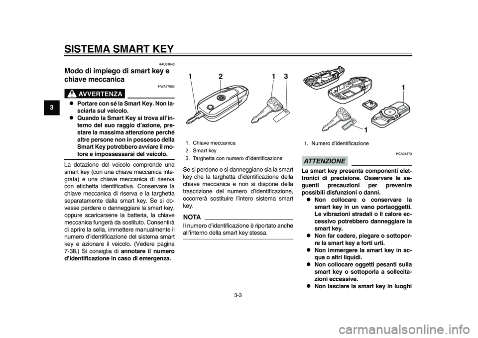 YAMAHA TMAX 2015 Manuale duso (in Italian) SISTEMA SMART KEY
3-3
1
23
4
5
6
7
8
9
10
11
12
HAU61643
Modo di impiego di smart key e
chiave meccanica
AVVERTENZA
HWA17 952
Portare con sé la Smart Key. Non la-
sciarla sul veicolo.
Quando YAMAHA TMAX 2015 Manuale duso (in Italian) SISTEMA SMART KEY
3-3
1
23
4
5
6
7
8
9
10
11
12
HAU61643
Modo di impiego di smart key e
chiave meccanica
AVVERTENZA
HWA17 952
Portare con sé la Smart Key. Non la-
sciarla sul veicolo.
Quando