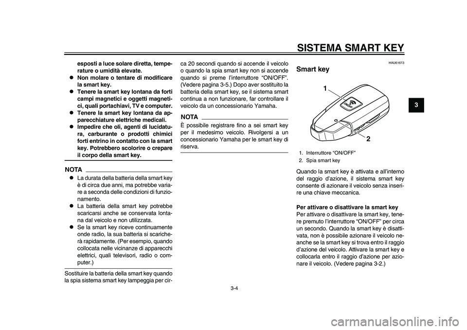 YAMAHA TMAX 2015  Manuale duso (in Italian) SISTEMA SMART KEY
3-4
1
234
5
6
7
8
9
10
11
12
esposti a luce solare diretta, tempe-
rature o umidità elevate.

Non molare o tentare di modificare
la smart key.

Tenere la smart key lontana da 