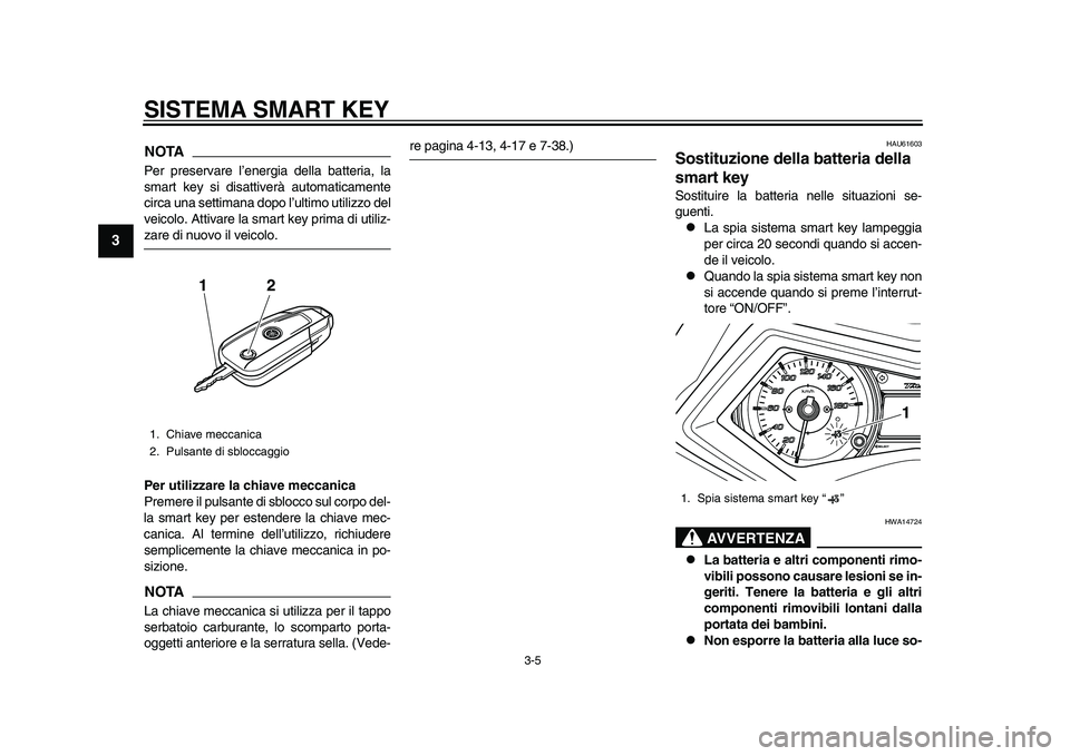 YAMAHA TMAX 2015  Manuale duso (in Italian) SISTEMA SMART KEY
3-5
1
23
4
5
6
7
8
9
10
11
12
NOTAPer pres ervare l’energi a dell a batteri a, l a
s m art key  si disa ttiverà  automatic amente
circ a u na s ettim ana  dopo l’ ultimo  utiliz